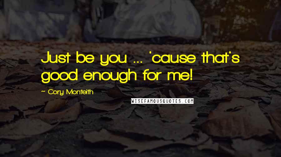Cory Monteith Quotes: Just be you ... 'cause that's good enough for me!