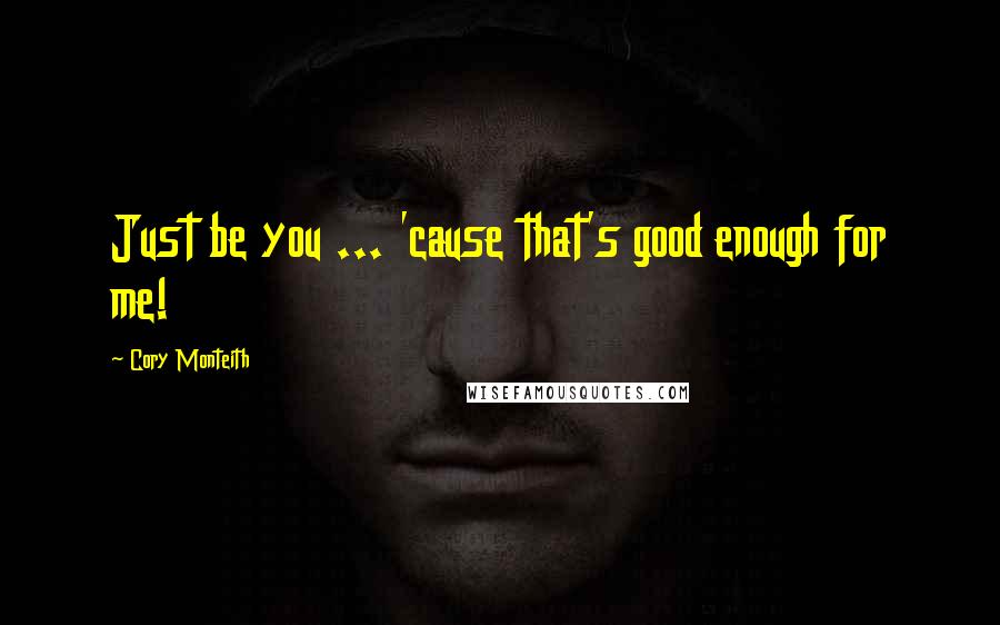 Cory Monteith Quotes: Just be you ... 'cause that's good enough for me!
