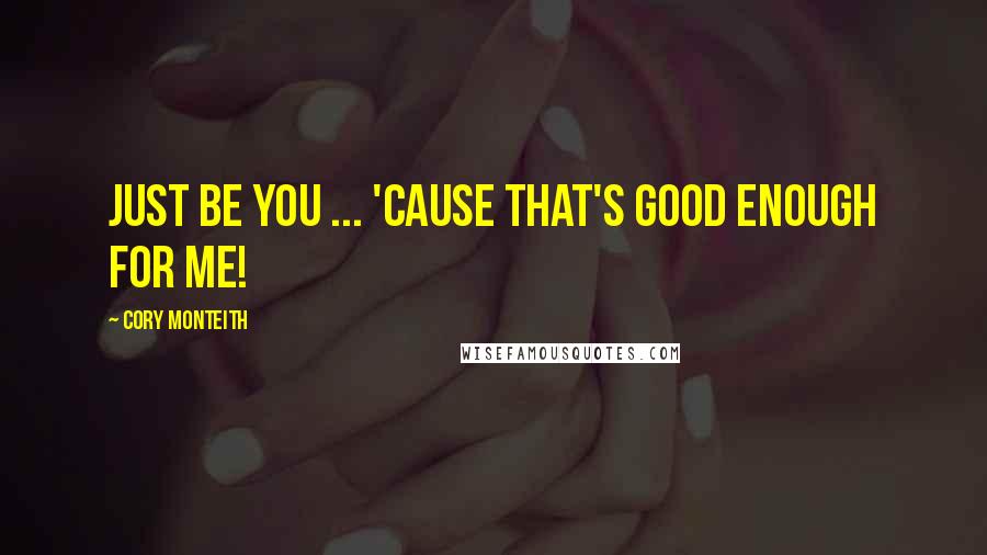 Cory Monteith Quotes: Just be you ... 'cause that's good enough for me!