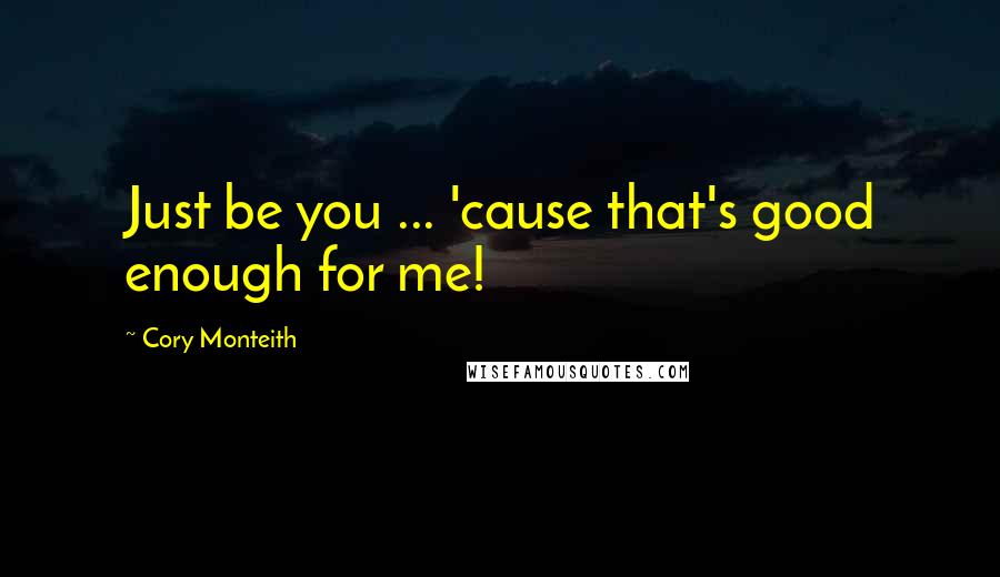 Cory Monteith Quotes: Just be you ... 'cause that's good enough for me!