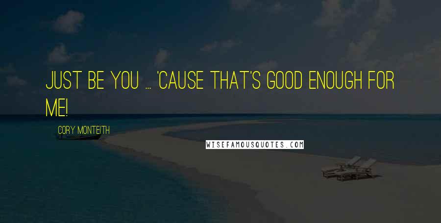 Cory Monteith Quotes: Just be you ... 'cause that's good enough for me!