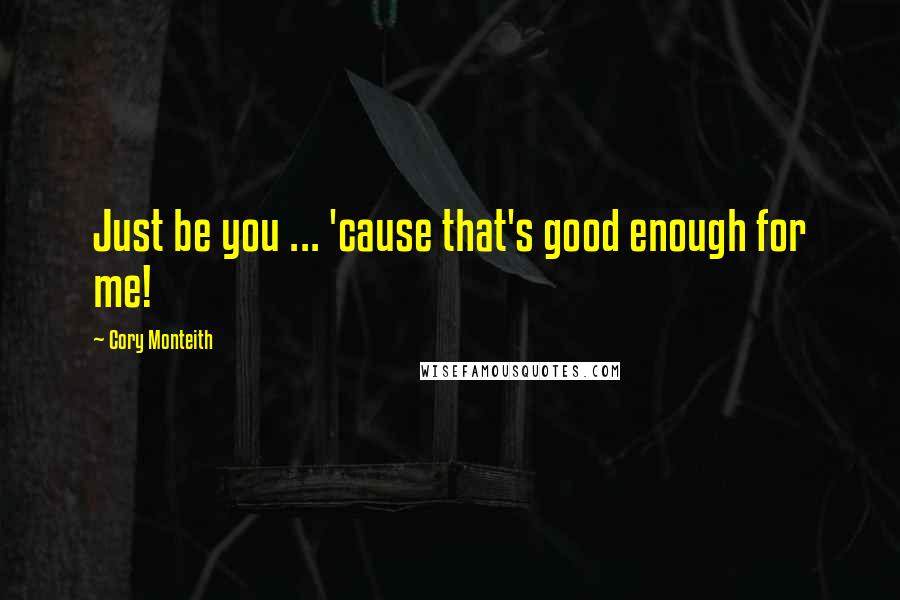 Cory Monteith Quotes: Just be you ... 'cause that's good enough for me!