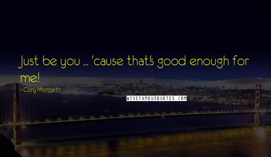 Cory Monteith Quotes: Just be you ... 'cause that's good enough for me!