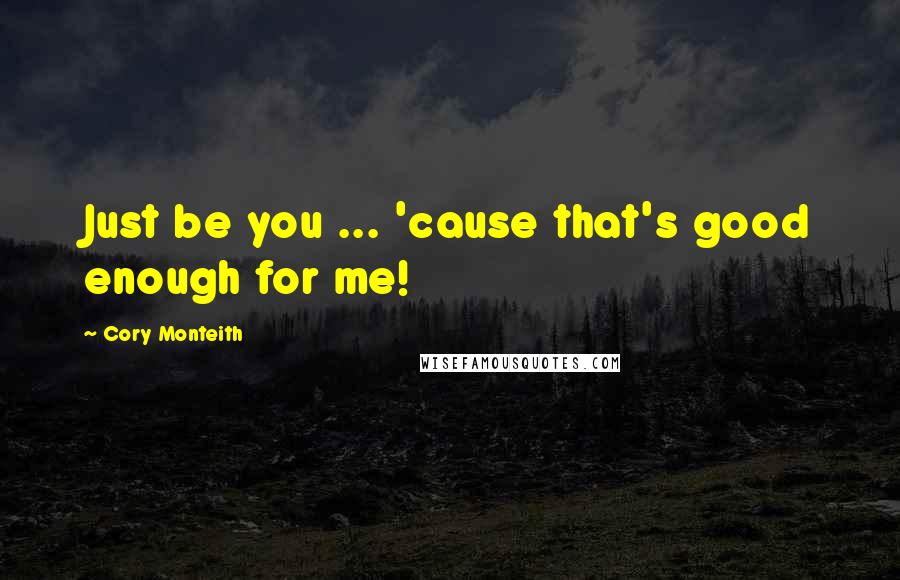 Cory Monteith Quotes: Just be you ... 'cause that's good enough for me!