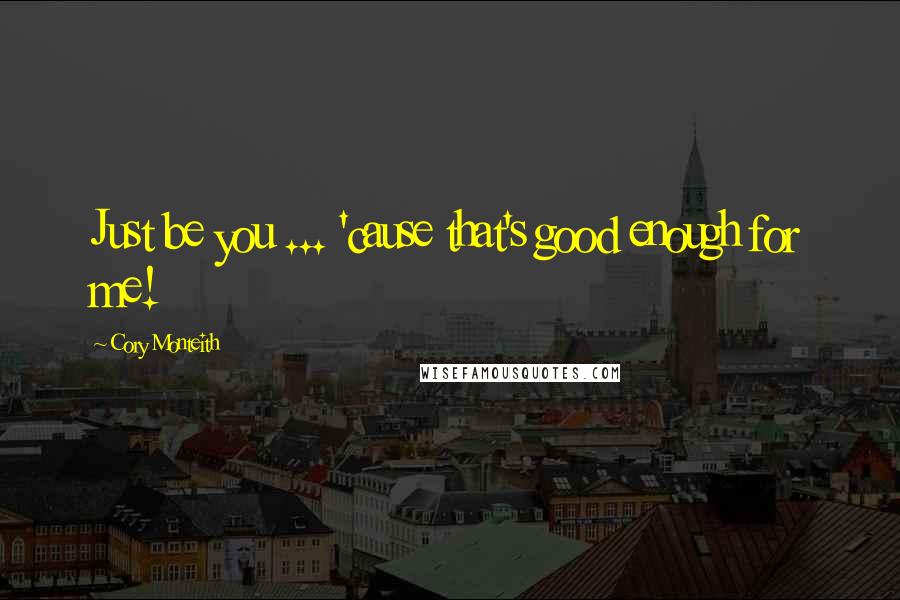 Cory Monteith Quotes: Just be you ... 'cause that's good enough for me!