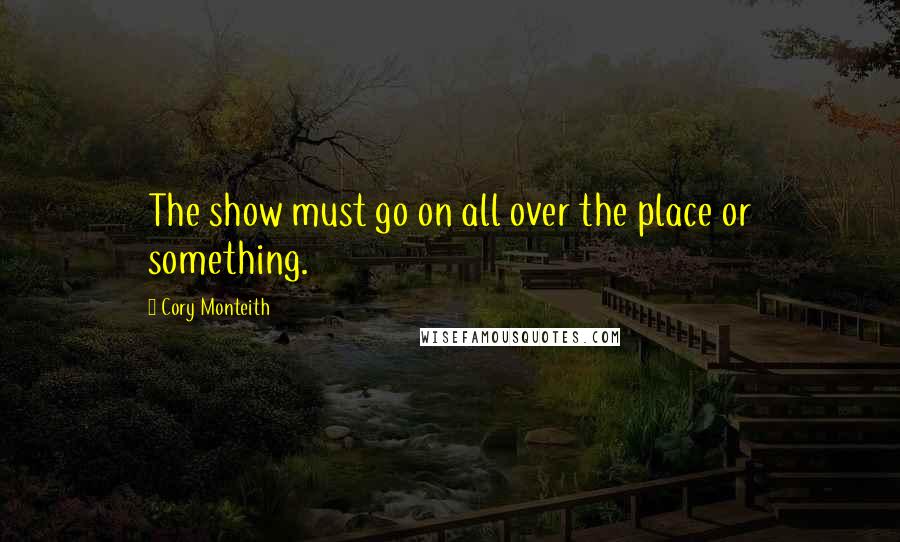 Cory Monteith Quotes: The show must go on all over the place or something.