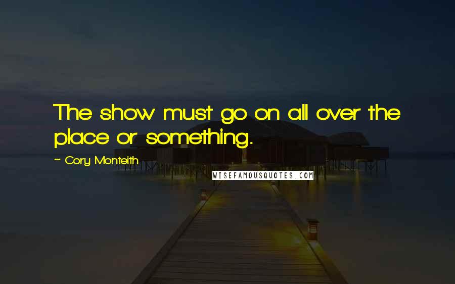 Cory Monteith Quotes: The show must go on all over the place or something.