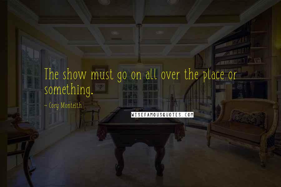 Cory Monteith Quotes: The show must go on all over the place or something.