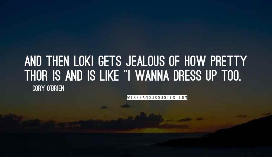 Cory O'Brien Quotes: And then Loki gets jealous of how pretty Thor is and is like "I wanna dress up too.