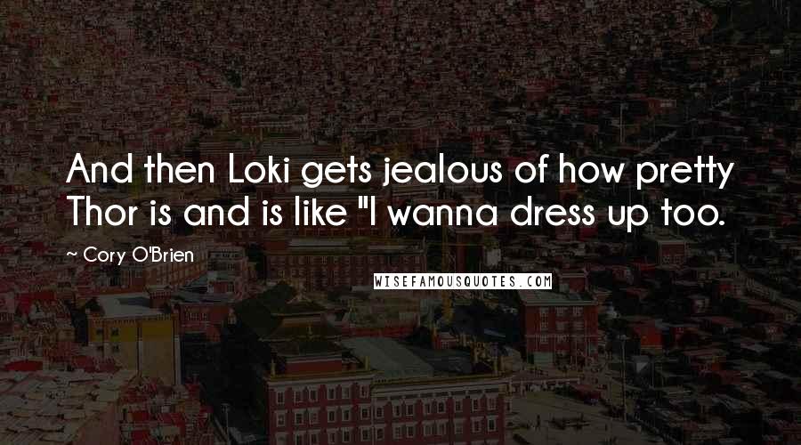 Cory O'Brien Quotes: And then Loki gets jealous of how pretty Thor is and is like "I wanna dress up too.