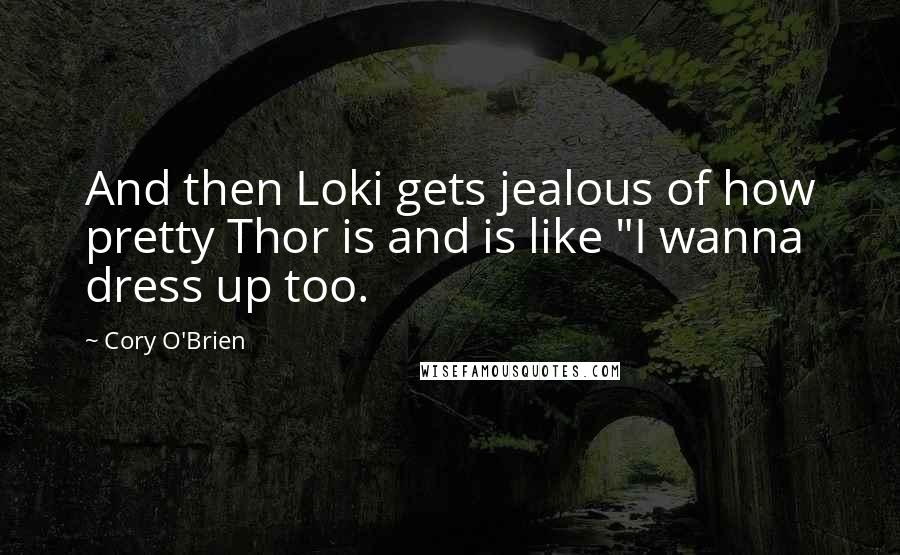 Cory O'Brien Quotes: And then Loki gets jealous of how pretty Thor is and is like "I wanna dress up too.