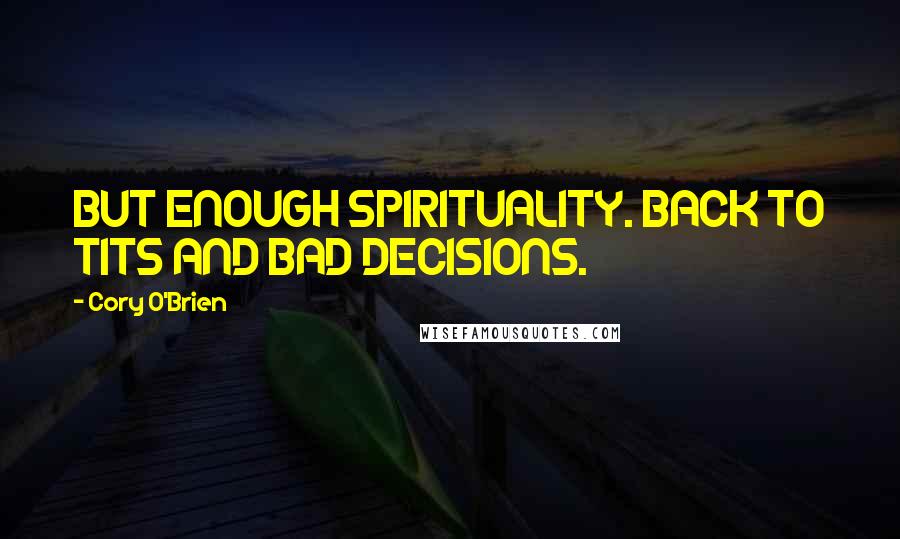 Cory O'Brien Quotes: BUT ENOUGH SPIRITUALITY. BACK TO TITS AND BAD DECISIONS.