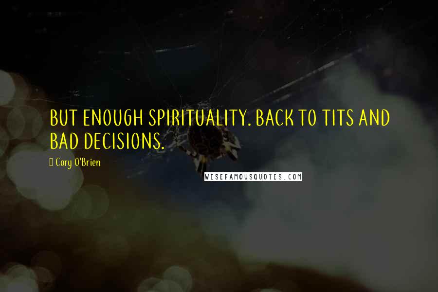 Cory O'Brien Quotes: BUT ENOUGH SPIRITUALITY. BACK TO TITS AND BAD DECISIONS.