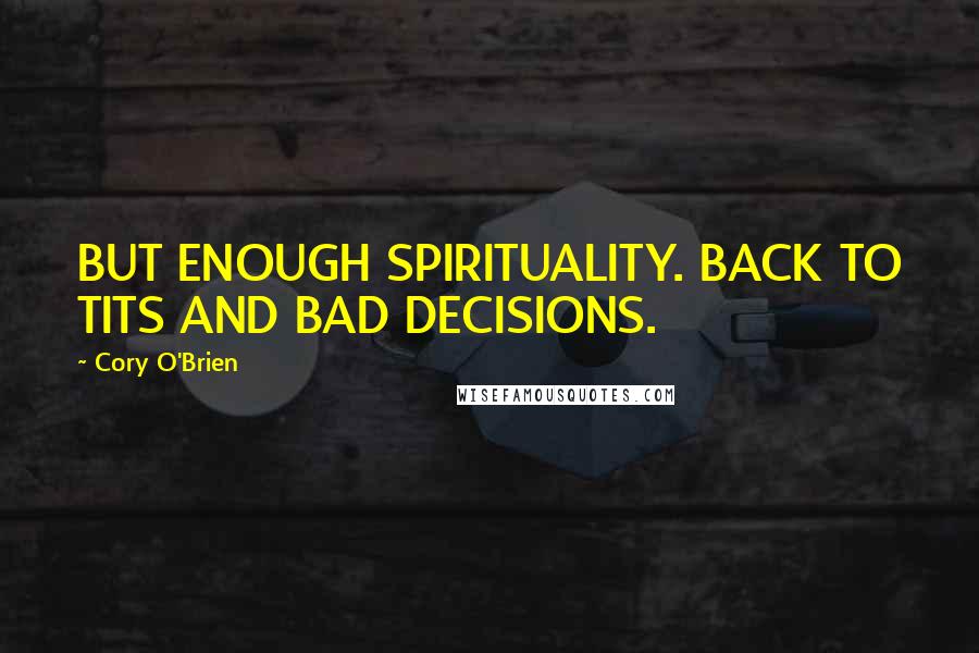 Cory O'Brien Quotes: BUT ENOUGH SPIRITUALITY. BACK TO TITS AND BAD DECISIONS.