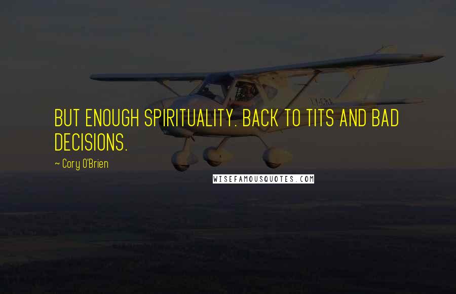 Cory O'Brien Quotes: BUT ENOUGH SPIRITUALITY. BACK TO TITS AND BAD DECISIONS.