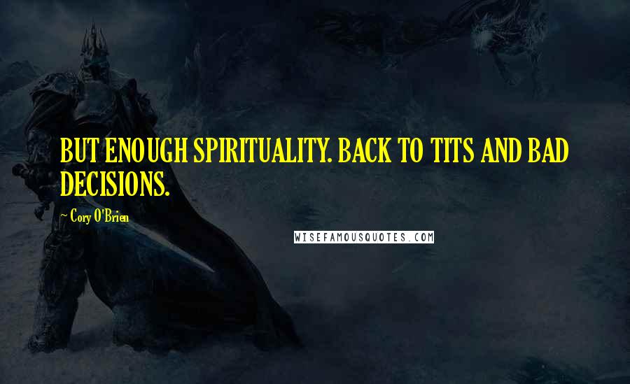 Cory O'Brien Quotes: BUT ENOUGH SPIRITUALITY. BACK TO TITS AND BAD DECISIONS.