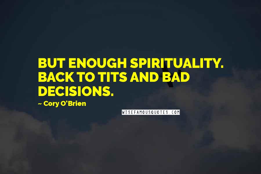 Cory O'Brien Quotes: BUT ENOUGH SPIRITUALITY. BACK TO TITS AND BAD DECISIONS.