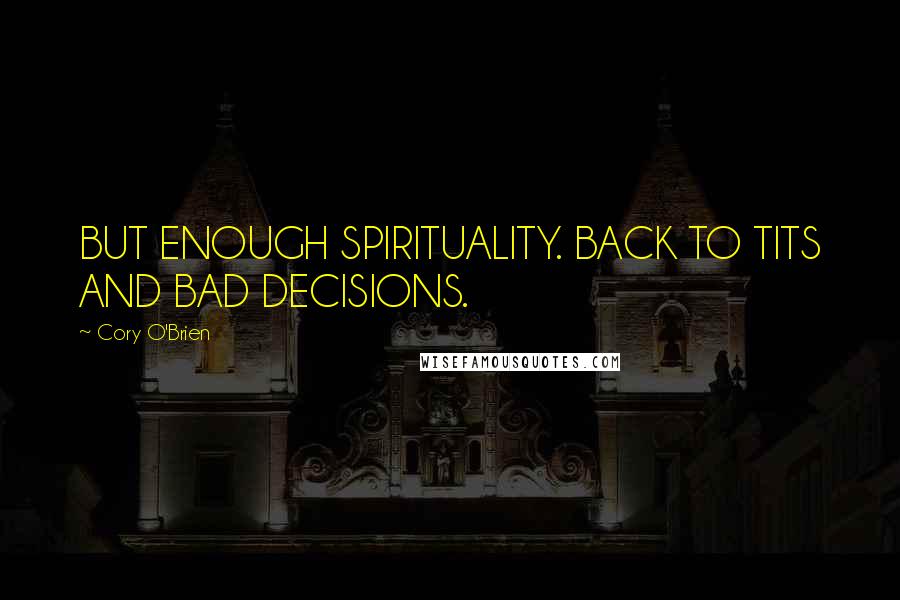 Cory O'Brien Quotes: BUT ENOUGH SPIRITUALITY. BACK TO TITS AND BAD DECISIONS.