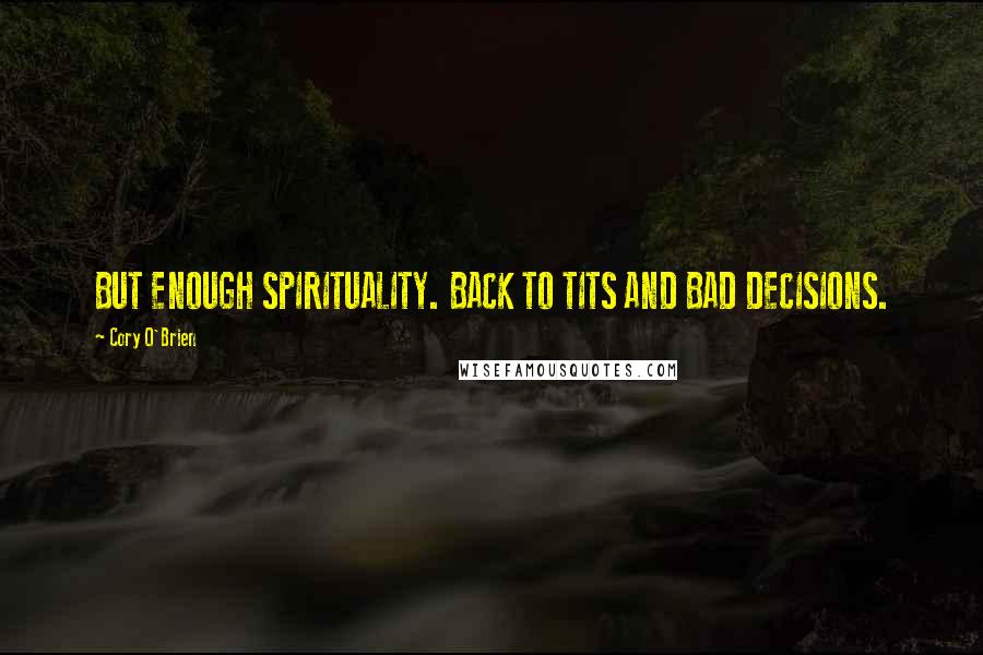 Cory O'Brien Quotes: BUT ENOUGH SPIRITUALITY. BACK TO TITS AND BAD DECISIONS.