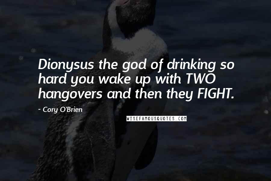 Cory O'Brien Quotes: Dionysus the god of drinking so hard you wake up with TWO hangovers and then they FIGHT.