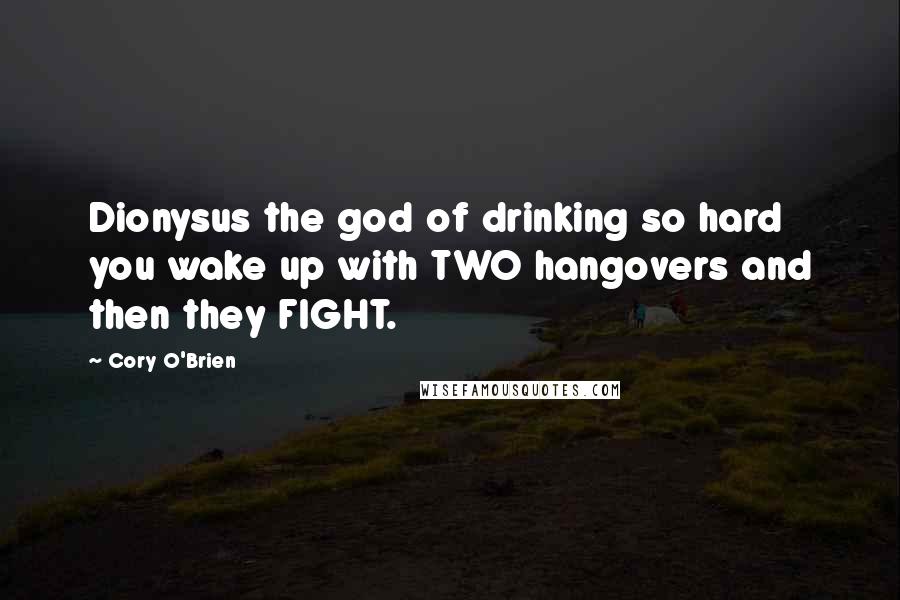 Cory O'Brien Quotes: Dionysus the god of drinking so hard you wake up with TWO hangovers and then they FIGHT.