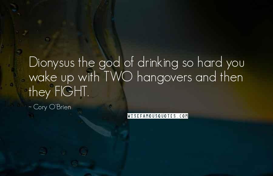 Cory O'Brien Quotes: Dionysus the god of drinking so hard you wake up with TWO hangovers and then they FIGHT.