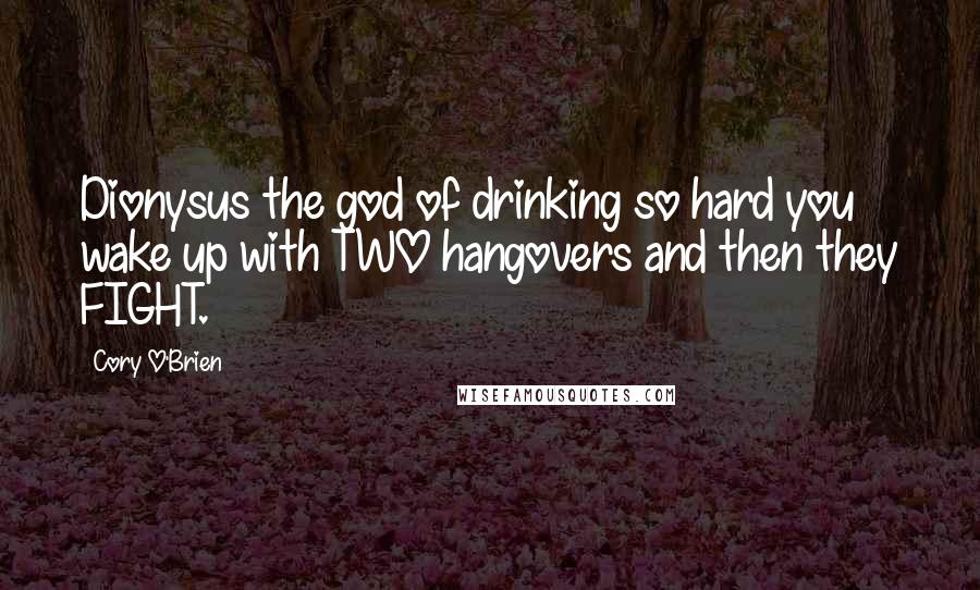 Cory O'Brien Quotes: Dionysus the god of drinking so hard you wake up with TWO hangovers and then they FIGHT.