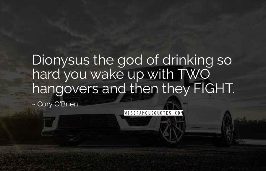 Cory O'Brien Quotes: Dionysus the god of drinking so hard you wake up with TWO hangovers and then they FIGHT.