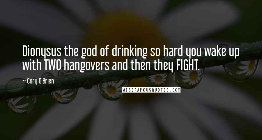 Cory O'Brien Quotes: Dionysus the god of drinking so hard you wake up with TWO hangovers and then they FIGHT.