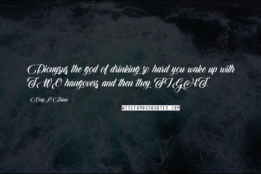 Cory O'Brien Quotes: Dionysus the god of drinking so hard you wake up with TWO hangovers and then they FIGHT.