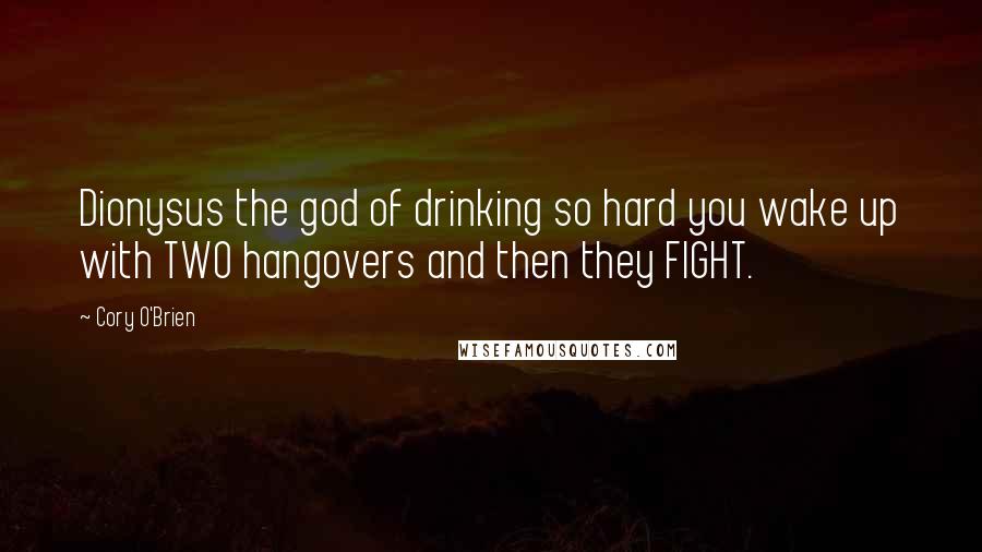 Cory O'Brien Quotes: Dionysus the god of drinking so hard you wake up with TWO hangovers and then they FIGHT.