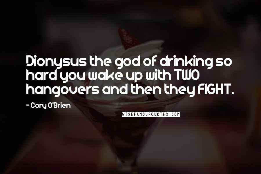 Cory O'Brien Quotes: Dionysus the god of drinking so hard you wake up with TWO hangovers and then they FIGHT.