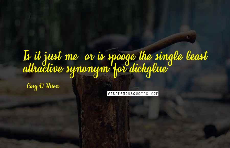 Cory O'Brien Quotes: Is it just me, or is spooge the single least attractive synonym for dickglue?