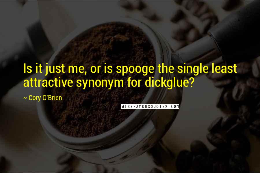 Cory O'Brien Quotes: Is it just me, or is spooge the single least attractive synonym for dickglue?