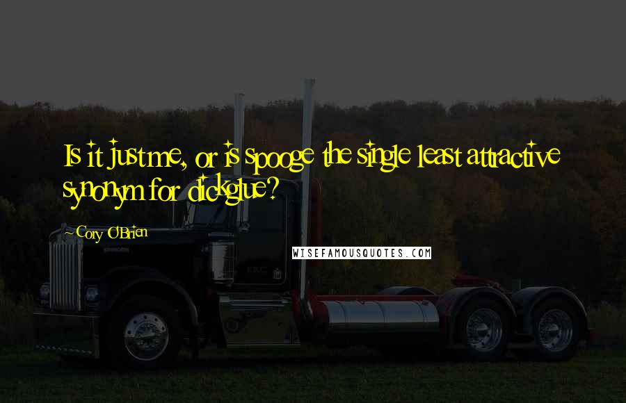 Cory O'Brien Quotes: Is it just me, or is spooge the single least attractive synonym for dickglue?