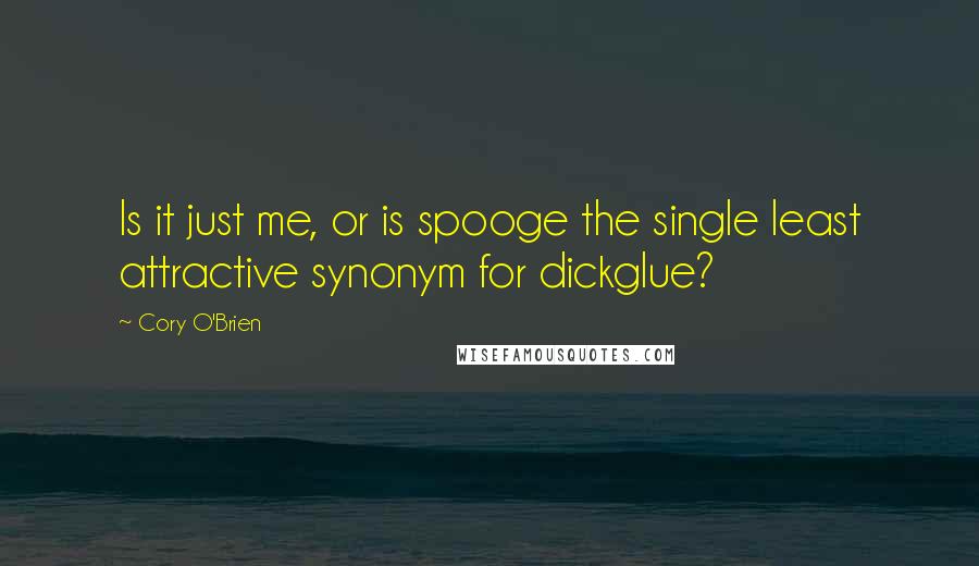 Cory O'Brien Quotes: Is it just me, or is spooge the single least attractive synonym for dickglue?