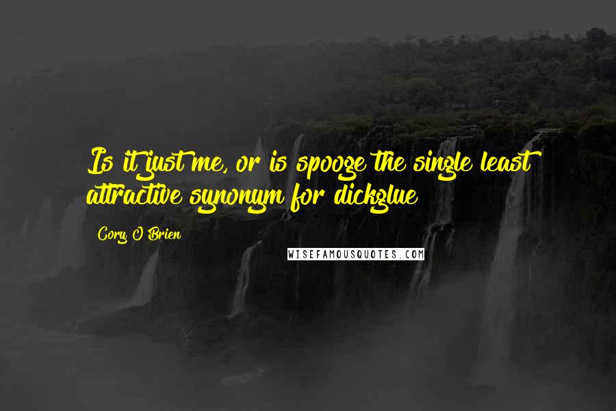 Cory O'Brien Quotes: Is it just me, or is spooge the single least attractive synonym for dickglue?