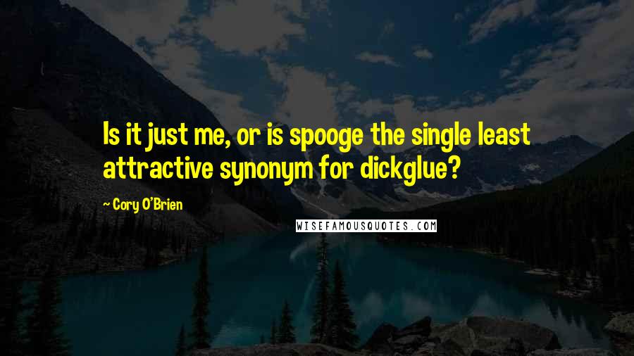 Cory O'Brien Quotes: Is it just me, or is spooge the single least attractive synonym for dickglue?