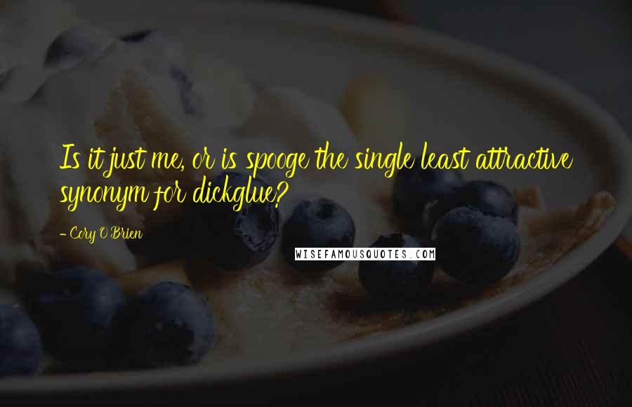 Cory O'Brien Quotes: Is it just me, or is spooge the single least attractive synonym for dickglue?