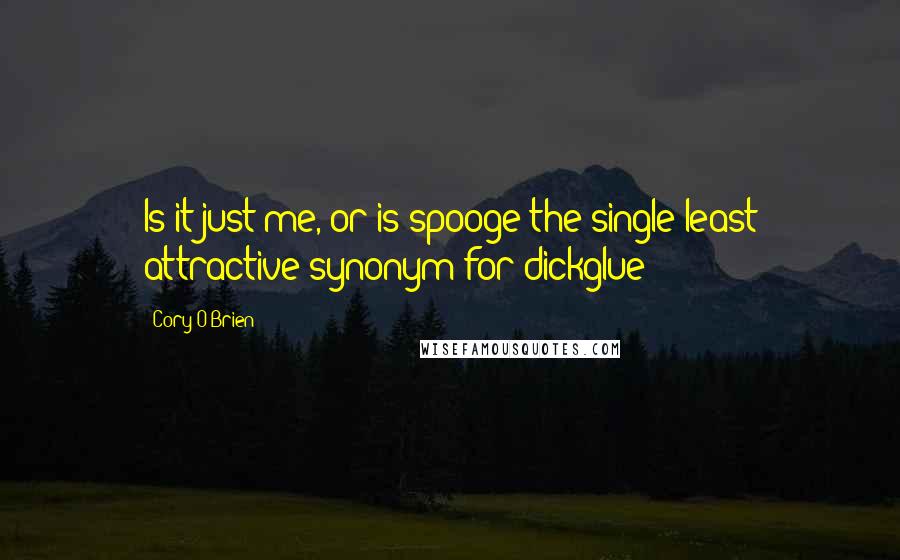 Cory O'Brien Quotes: Is it just me, or is spooge the single least attractive synonym for dickglue?