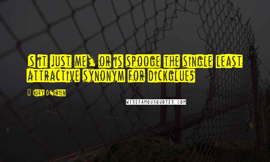 Cory O'Brien Quotes: Is it just me, or is spooge the single least attractive synonym for dickglue?
