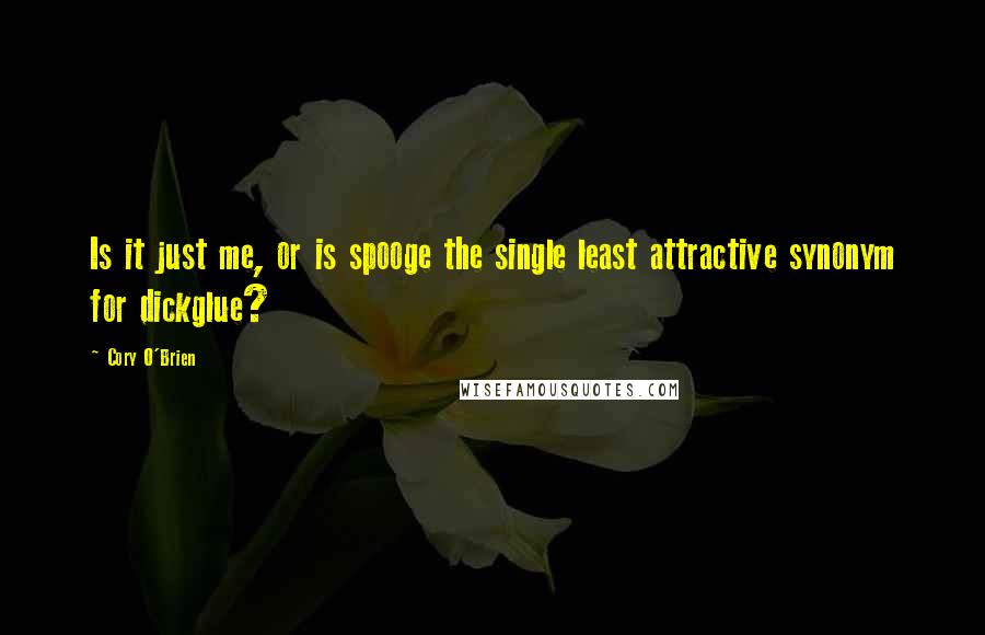 Cory O'Brien Quotes: Is it just me, or is spooge the single least attractive synonym for dickglue?