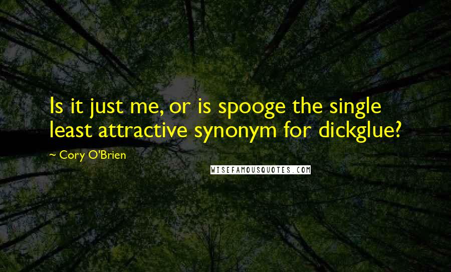 Cory O'Brien Quotes: Is it just me, or is spooge the single least attractive synonym for dickglue?