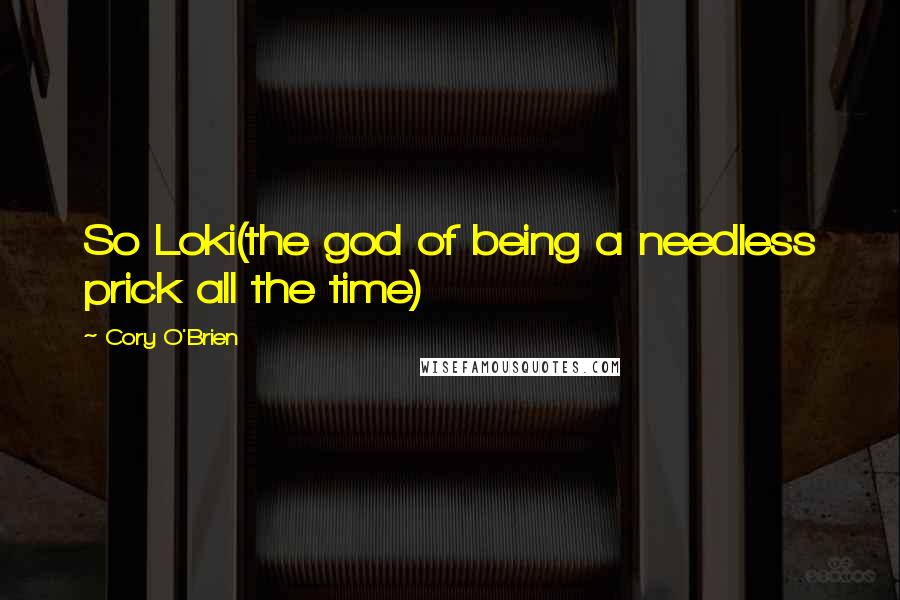 Cory O'Brien Quotes: So Loki(the god of being a needless prick all the time)
