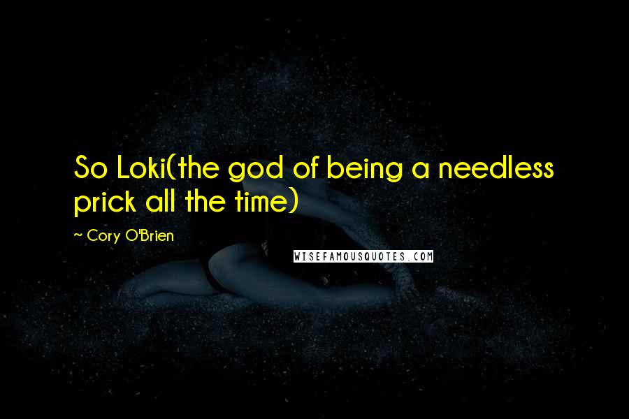 Cory O'Brien Quotes: So Loki(the god of being a needless prick all the time)