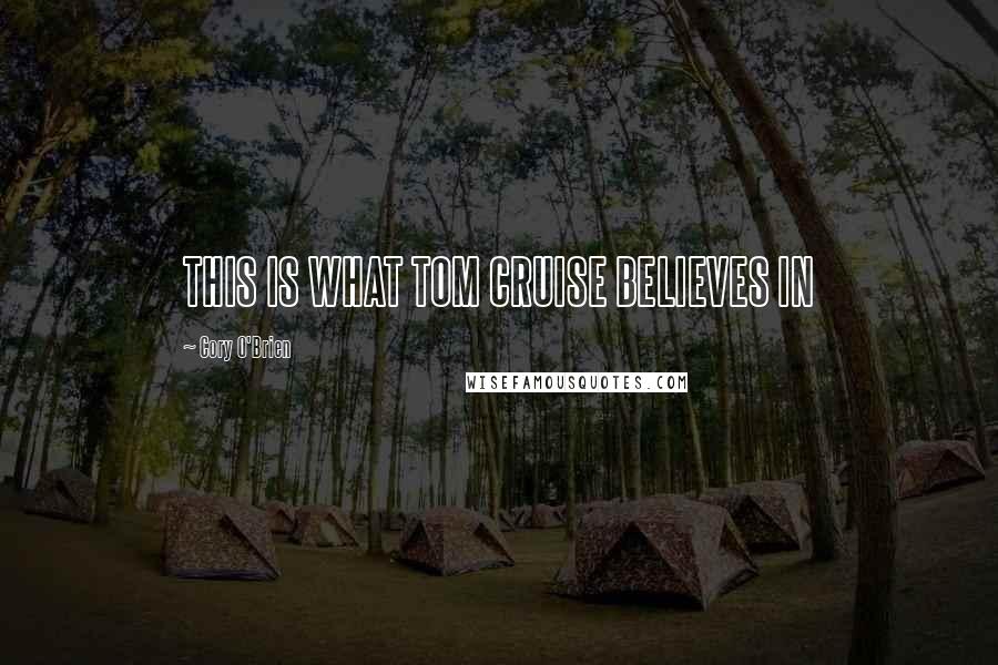 Cory O'Brien Quotes: THIS IS WHAT TOM CRUISE BELIEVES IN