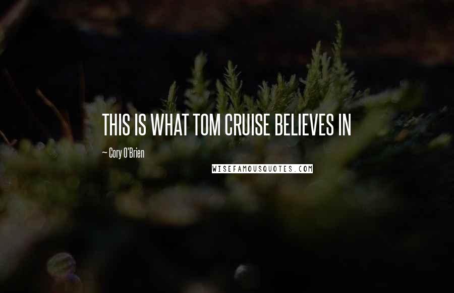 Cory O'Brien Quotes: THIS IS WHAT TOM CRUISE BELIEVES IN