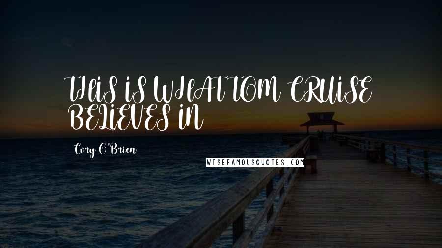 Cory O'Brien Quotes: THIS IS WHAT TOM CRUISE BELIEVES IN