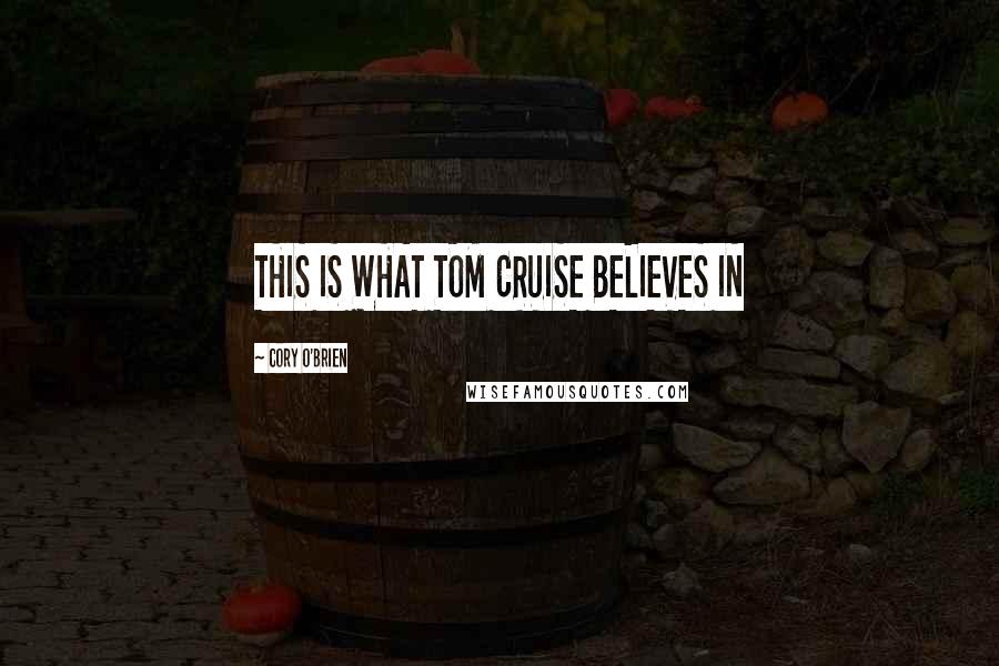 Cory O'Brien Quotes: THIS IS WHAT TOM CRUISE BELIEVES IN