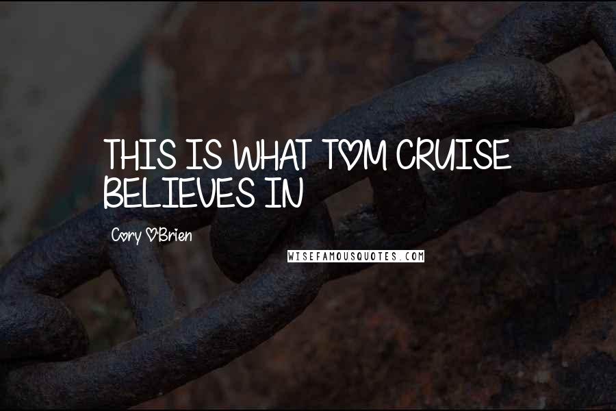 Cory O'Brien Quotes: THIS IS WHAT TOM CRUISE BELIEVES IN